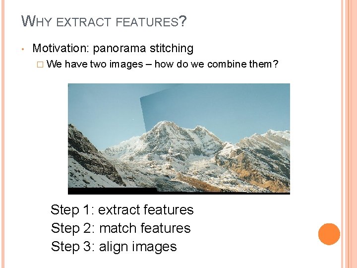 WHY EXTRACT FEATURES? • Motivation: panorama stitching � We have two images – how