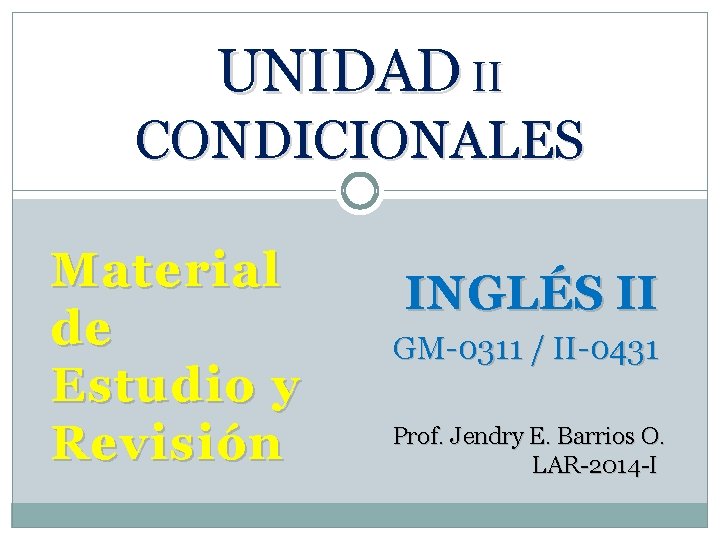 UNIDAD II CONDICIONALES Material de Estudio y Revisión INGLÉS II GM-0311 / II-0431 Prof.