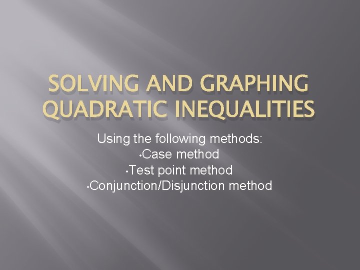 SOLVING AND GRAPHING QUADRATIC INEQUALITIES Using the following methods: • Case method • Test