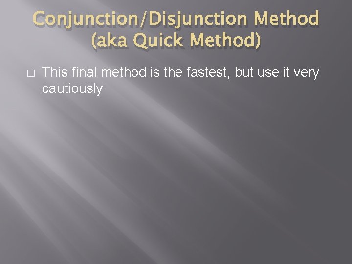 Conjunction/Disjunction Method (aka Quick Method) � This final method is the fastest, but use