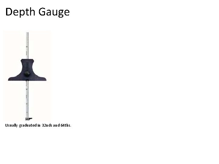 Depth Gauge Usually graduated in 32 nds and 64 ths. 