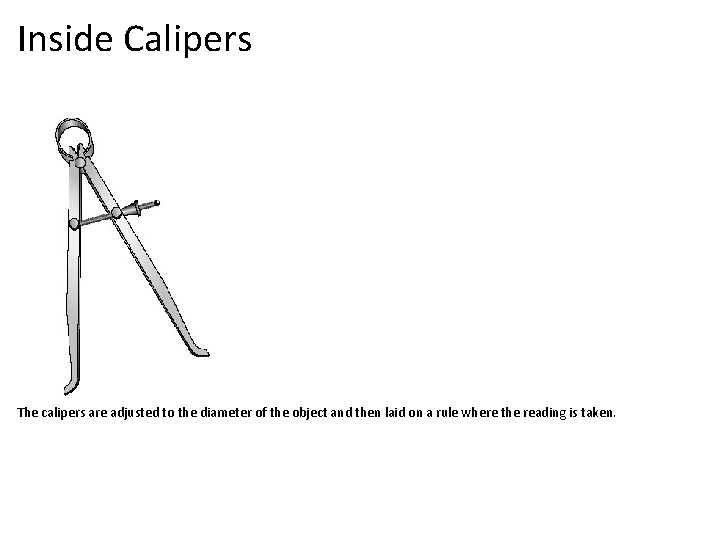 Inside Calipers The calipers are adjusted to the diameter of the object and then