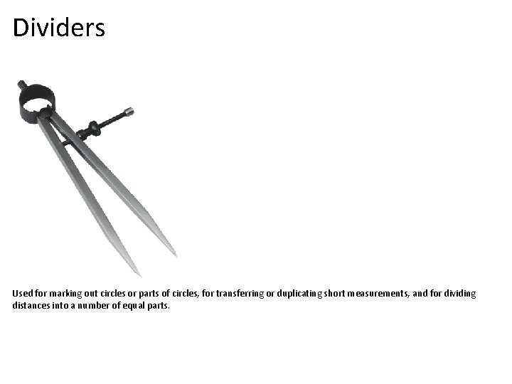 Dividers Used for marking out circles or parts of circles, for transferring or duplicating