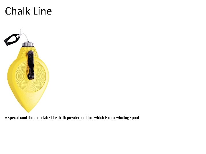 Chalk Line A special container contains the chalk powder and line which is on