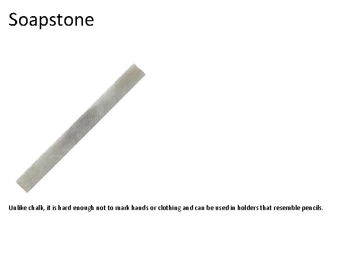 Soapstone Unlike chalk, it is hard enough not to mark hands or clothing and