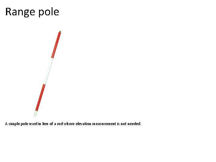 Range pole A simple pole used in lieu of a rod where elevation measurement