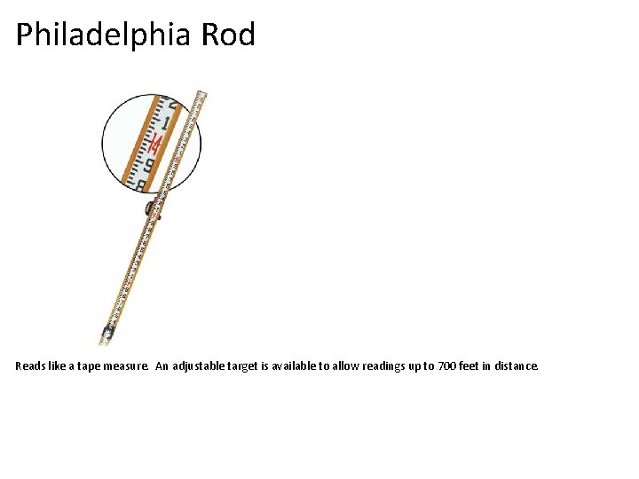 Philadelphia Rod Reads like a tape measure. An adjustable target is available to allow