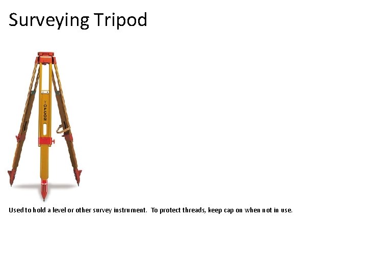 Surveying Tripod Used to hold a level or other survey instrument. To protect threads,