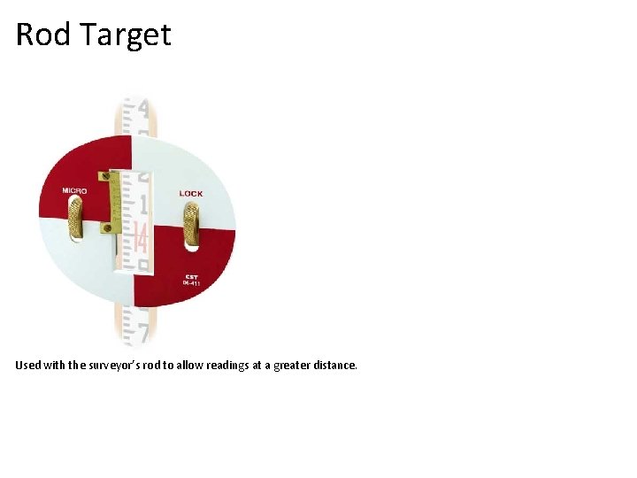 Rod Target Used with the surveyor’s rod to allow readings at a greater distance.