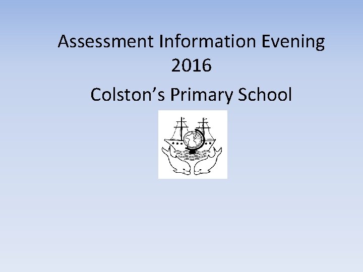 Assessment Information Evening 2016 Colston’s Primary School 