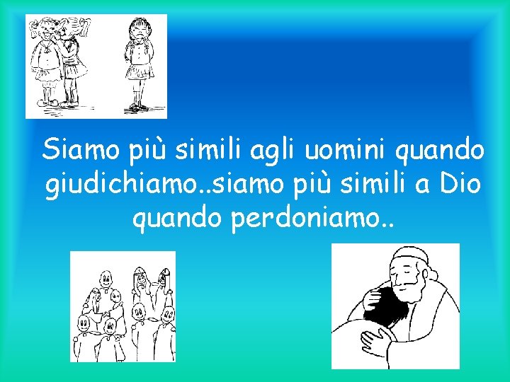 Siamo più simili agli uomini quando giudichiamo. . siamo più simili a Dio quando