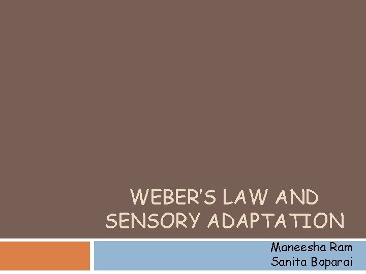 WEBER’S LAW AND SENSORY ADAPTATION Maneesha Ram Sanita Boparai 