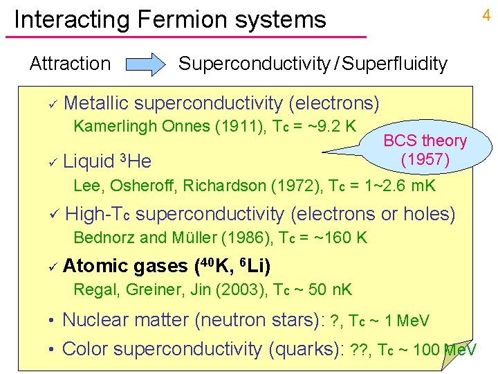 Interacting Fermion systems Attraction ü Superconductivity / Superfluidity Metallic superconductivity (electrons) Kamerlingh Onnes (1911),