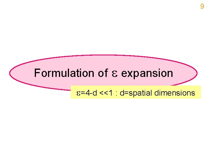 9 Formulation of expansion =4 -d <<1 : d=spatial dimensions 