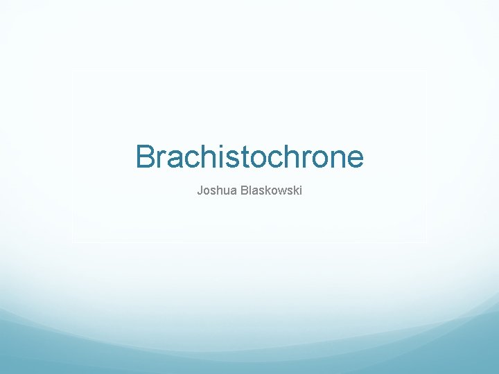 Brachistochrone Joshua Blaskowski 