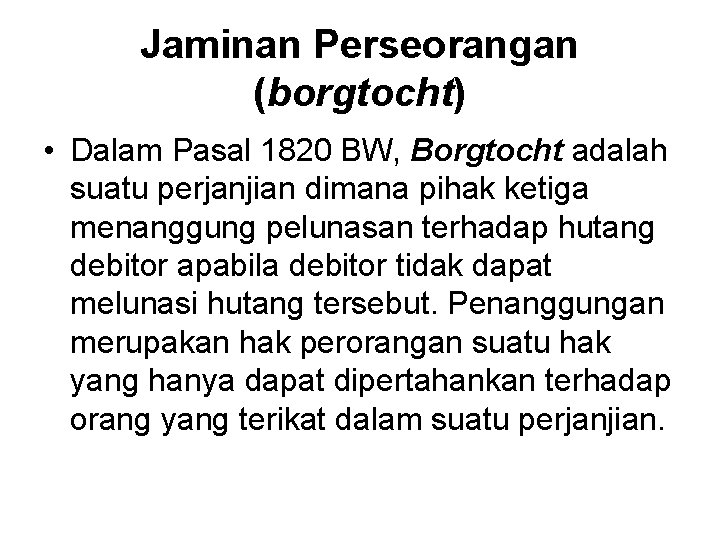 Jaminan Perseorangan (borgtocht) • Dalam Pasal 1820 BW, Borgtocht adalah suatu perjanjian dimana pihak