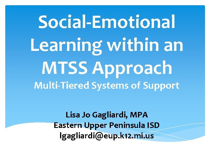 Social-Emotional Learning within an MTSS Approach Multi-Tiered Systems of Support Lisa Jo Gagliardi, MPA