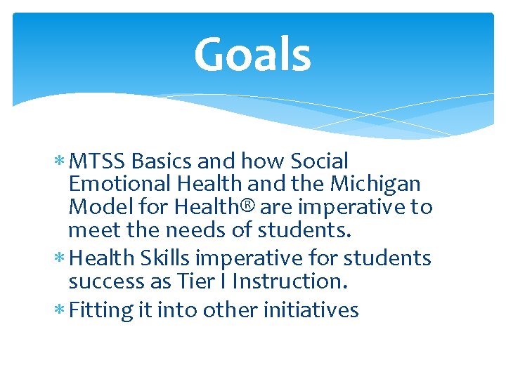 Goals MTSS Basics and how Social Emotional Health and the Michigan Model for Health®