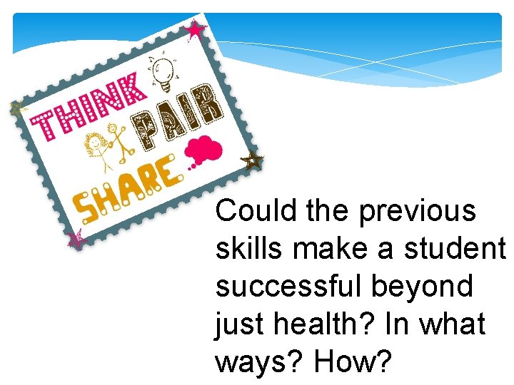 Could the previous skills make a student successful beyond just health? In what ways?
