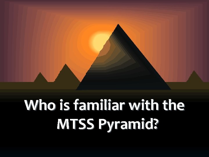 Who is familiar with the MTSS Pyramid? 
