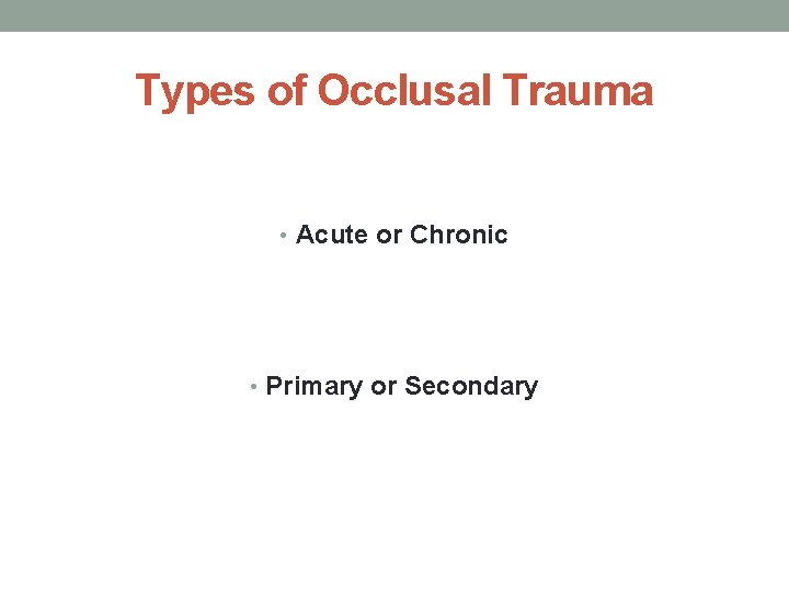 Types of Occlusal Trauma • Acute or Chronic • Primary or Secondary 