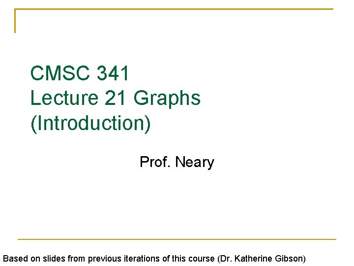 CMSC 341 Lecture 21 Graphs (Introduction) Prof. Neary Based on slides from previous iterations