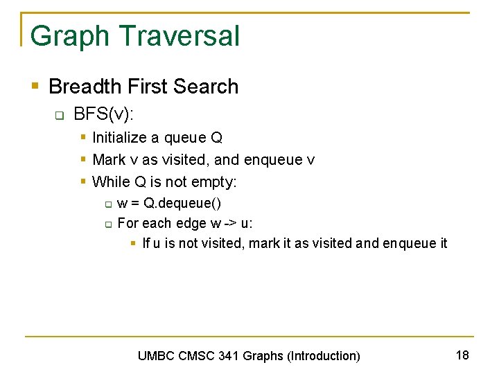 Graph Traversal § Breadth First Search q BFS(v): § Initialize a queue Q §
