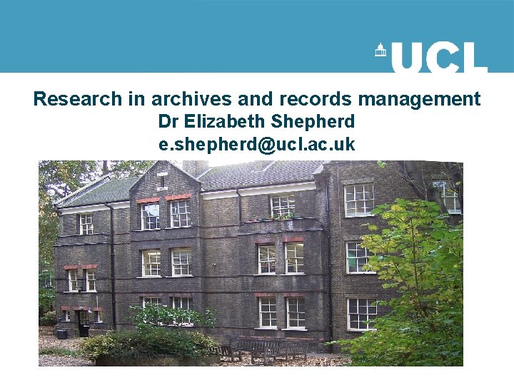 Research in archives and records management Dr Elizabeth Shepherd e. shepherd@ucl. ac. uk 