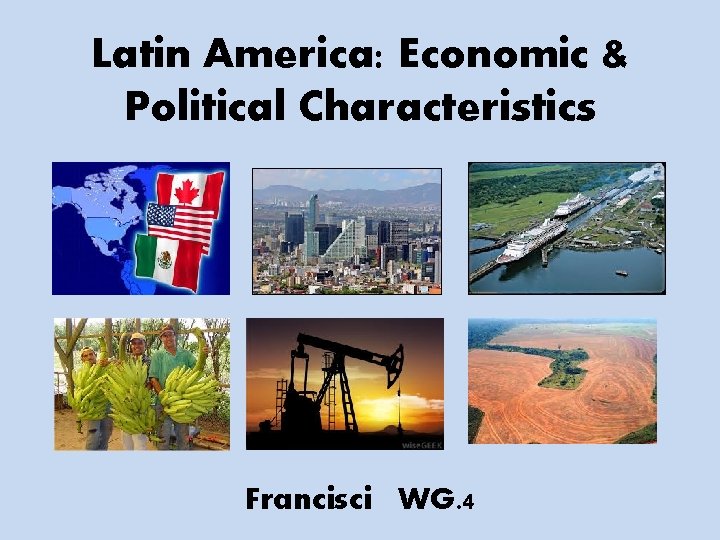 Latin America: Economic & Political Characteristics Francisci WG. 4 