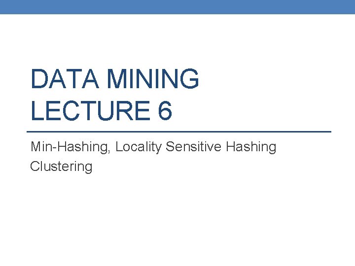 DATA MINING LECTURE 6 Min-Hashing, Locality Sensitive Hashing Clustering 