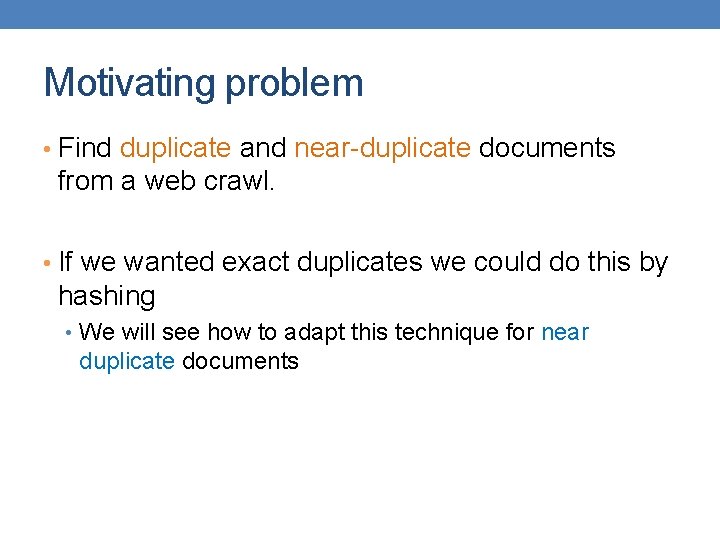 Motivating problem • Find duplicate and near-duplicate documents from a web crawl. • If