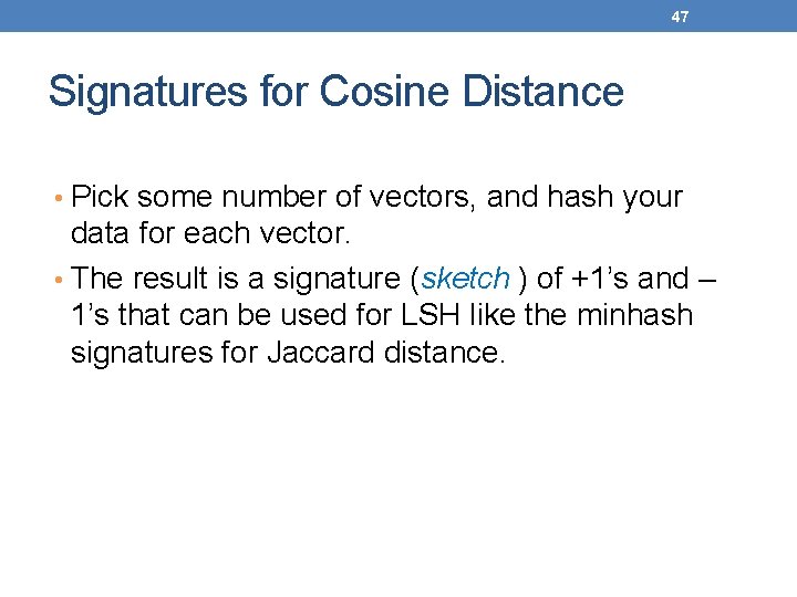 47 Signatures for Cosine Distance • Pick some number of vectors, and hash your
