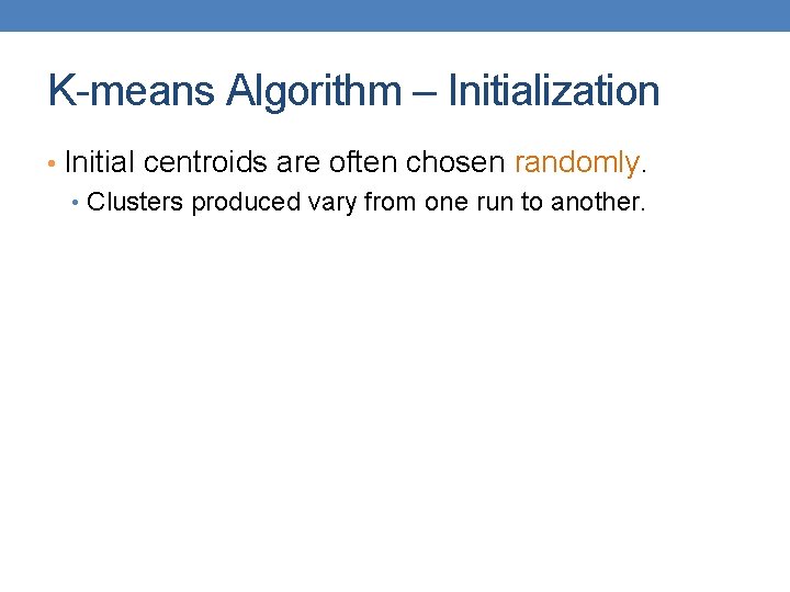 K-means Algorithm – Initialization • Initial centroids are often chosen randomly. • Clusters produced