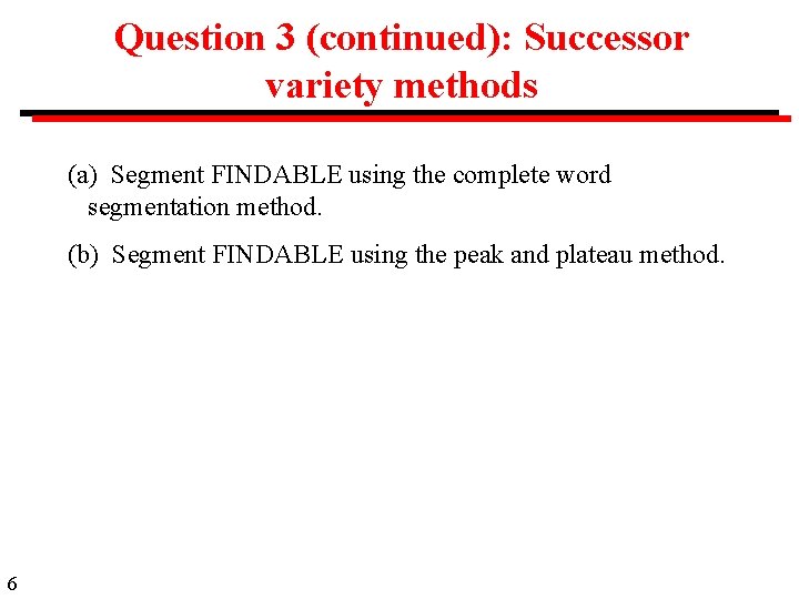 Question 3 (continued): Successor variety methods (a) Segment FINDABLE using the complete word segmentation