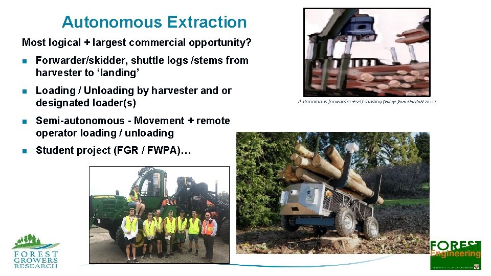 Autonomous Extraction Most logical + largest commercial opportunity? n Forwarder/skidder, shuttle logs /stems from