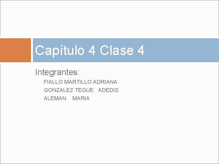 Capítulo 4 Clase 4 Integrantes: FIALLO MARTILLO ADRIANA GONZALEZ TEGUE ADEDIS ALEMAN MARIA Capítulo 4 Clase 4 Integrantes: FIALLO MARTILLO ADRIANA GONZALEZ TEGUE ADEDIS ALEMAN MARIA