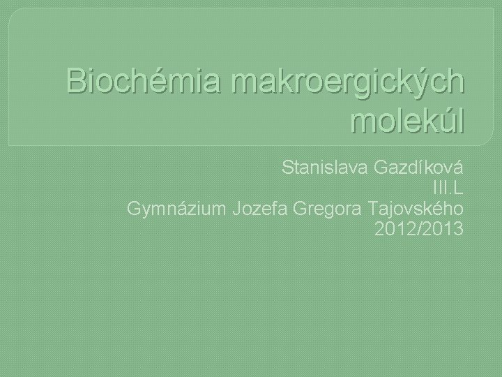Biochémia makroergických molekúl Stanislava Gazdíková III. L Gymnázium Jozefa Gregora Tajovského 2012/2013 