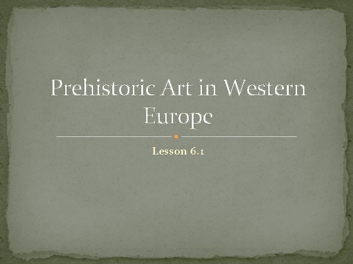 Prehistoric Art in Western Europe Lesson 6. 1 Prehistoric Art in Western Europe Lesson 6. 1
