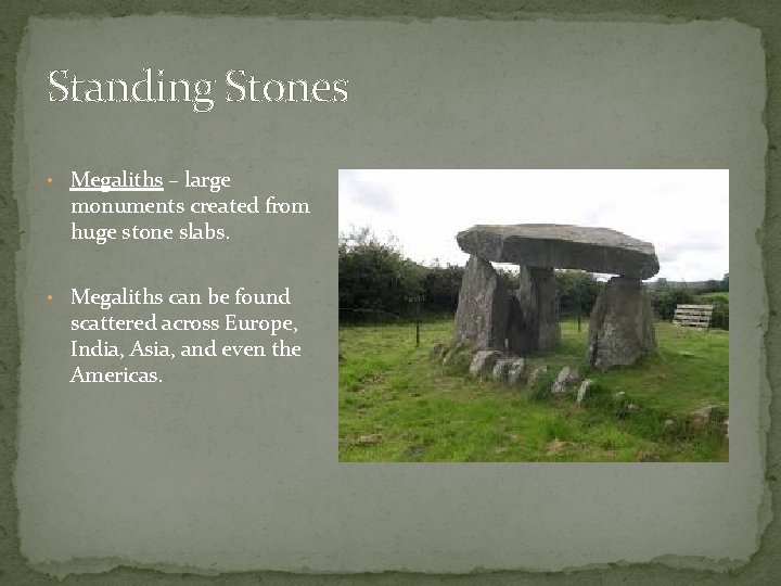 Standing Stones • Megaliths – large monuments created from huge stone slabs. • Megaliths Standing Stones • Megaliths – large monuments created from huge stone slabs. • Megaliths