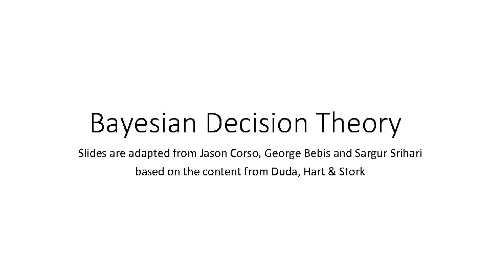 Bayesian Decision Theory Slides are adapted from Jason Corso, George Bebis and Sargur Srihari