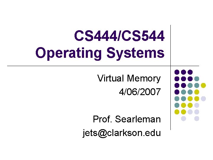 CS 444/CS 544 Operating Systems Virtual Memory 4/06/2007 Prof. Searleman jets@clarkson. edu 