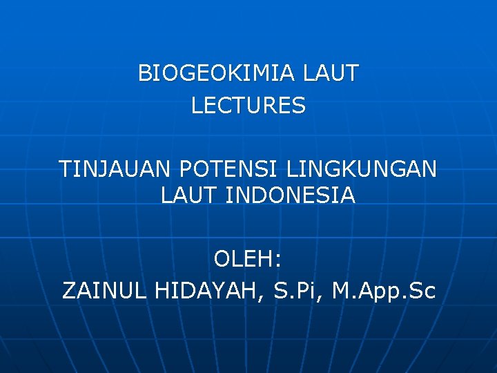 BIOGEOKIMIA LAUT LECTURES TINJAUAN POTENSI LINGKUNGAN LAUT INDONESIA OLEH: ZAINUL HIDAYAH, S. Pi, M.