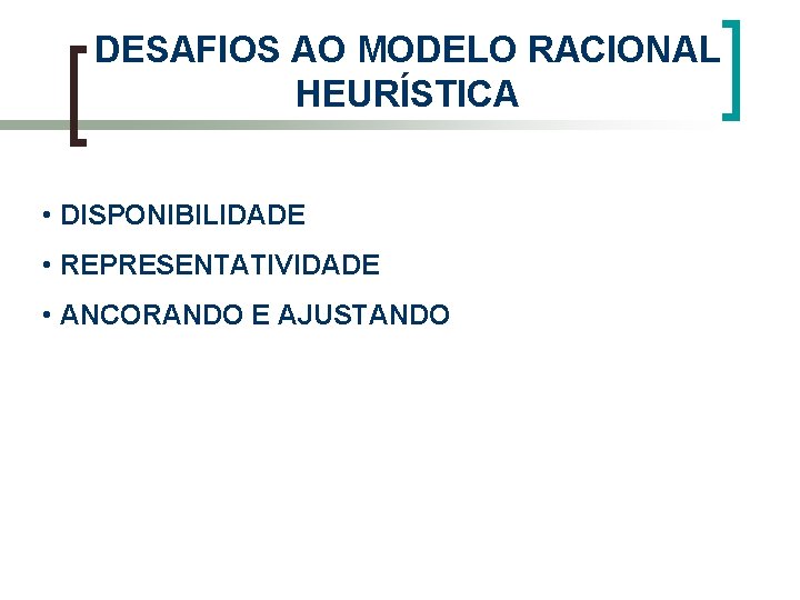 DESAFIOS AO MODELO RACIONAL HEURÍSTICA • DISPONIBILIDADE • REPRESENTATIVIDADE • ANCORANDO E AJUSTANDO 