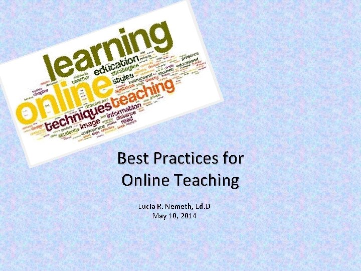 Best Practices for Online Teaching Lucia R. Nemeth, Ed. D May 10, 2014 