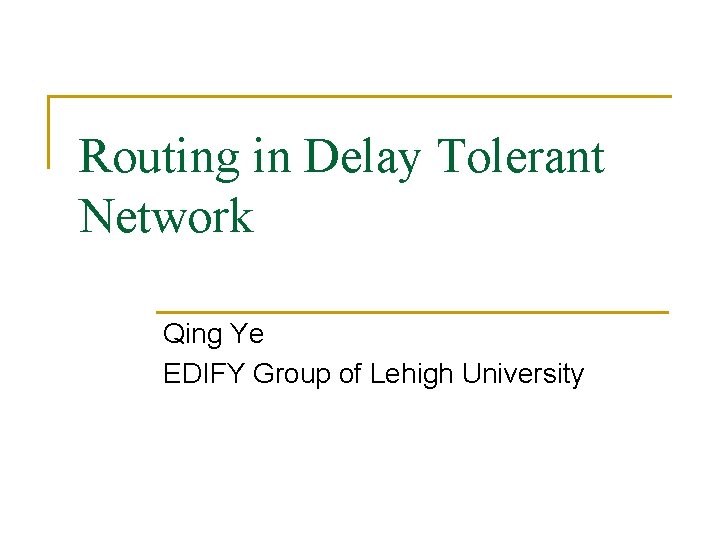 Routing in Delay Tolerant Network Qing Ye EDIFY Group of Lehigh University 