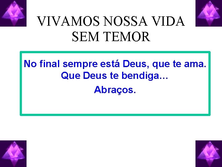 VIVAMOS NOSSA VIDA SEM TEMOR No final sempre está Deus, que te ama. Que
