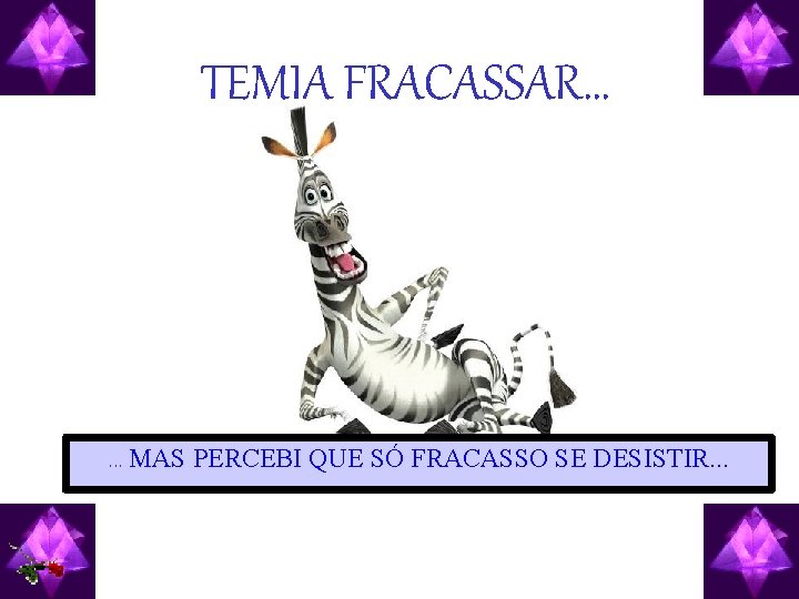 TEMIA FRACASSAR… . . . MAS PERCEBI QUE SÓ FRACASSO SE DESISTIR. . .