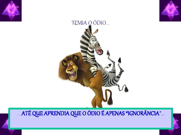 TEMIA O ÓDIO. . . ATÉ QUE APRENDIA QUE O ÓDIO É APENAS “IGNOR