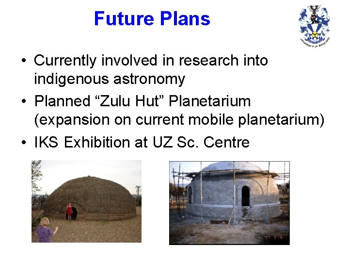 Future Plans • Currently involved in research into indigenous astronomy • Planned “Zulu Hut”