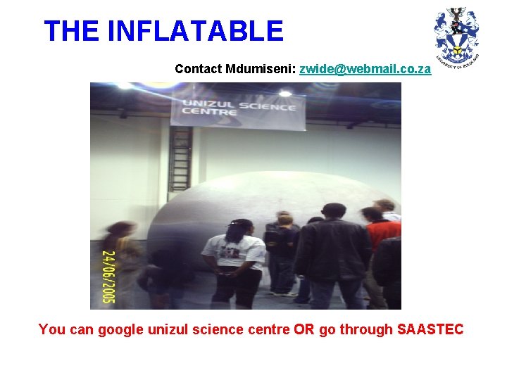 THE INFLATABLE Contact Mdumiseni: zwide@webmail. co. za You can google unizul science centre OR